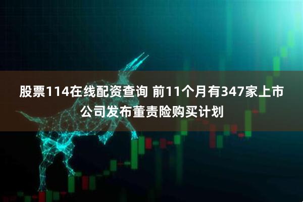 股票114在线配资查询 前11个月有347家上市公司发布董责险购买计划