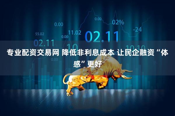 专业配资交易网 降低非利息成本 让民企融资“体感”更好