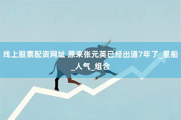 线上股票配资网址 原来张元英已经出道7年了_星船_人气_组合