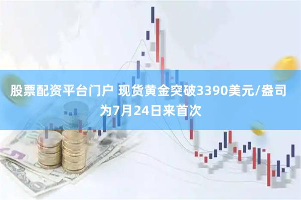 股票配资平台门户 现货黄金突破3390美元/盎司 为7月24日来首次