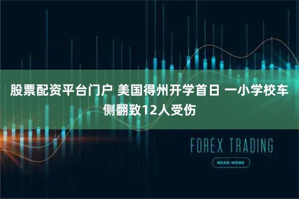 股票配资平台门户 美国得州开学首日 一小学校车侧翻致12人受伤