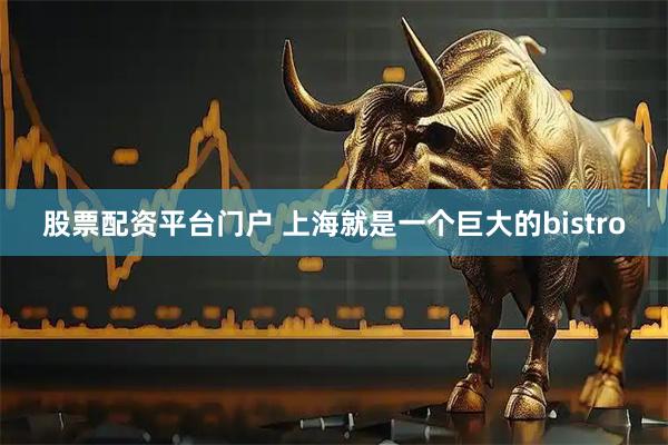 股票配资平台门户 上海就是一个巨大的bistro