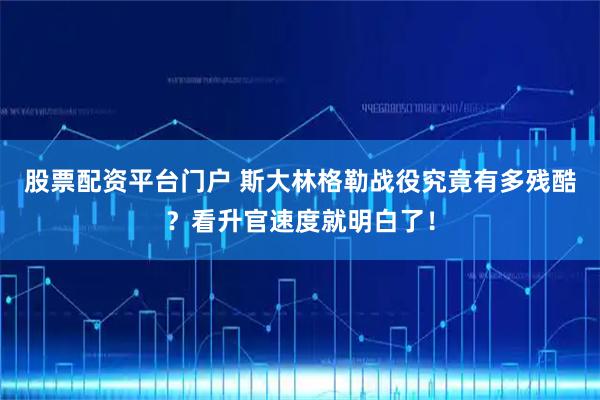 股票配资平台门户 斯大林格勒战役究竟有多残酷？看升官速度就明白了！