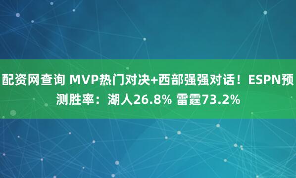 配资网查询 MVP热门对决+西部强强对话！ESPN预测胜率：湖人26.8% 雷霆73.2%