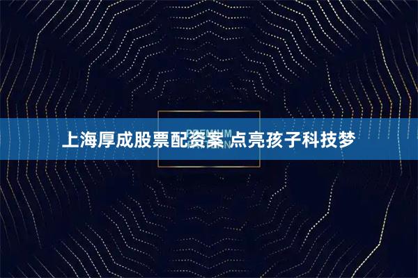 上海厚成股票配资案 点亮孩子科技梦