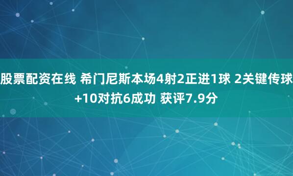 股票配资在线 希门尼斯本场4射2正进1球 2关键传球+10对抗6成功 获评7.9分
